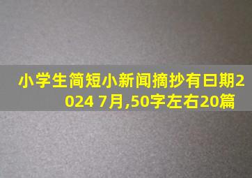 小学生简短小新闻摘抄有曰期2024 7月,50字左右20篇